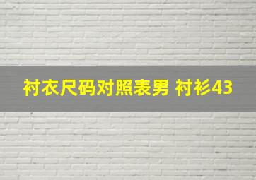 衬衣尺码对照表男 衬衫43